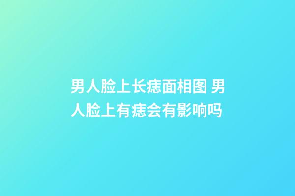 男人脸上长痣面相图 男人脸上有痣会有影响吗